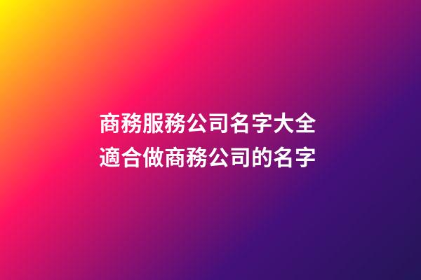 商務服務公司名字大全 適合做商務公司的名字-第1張-公司起名-玄機派
